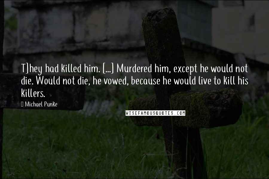Michael Punke Quotes: T]hey had killed him. [...] Murdered him, except he would not die. Would not die, he vowed, because he would live to kill his killers.