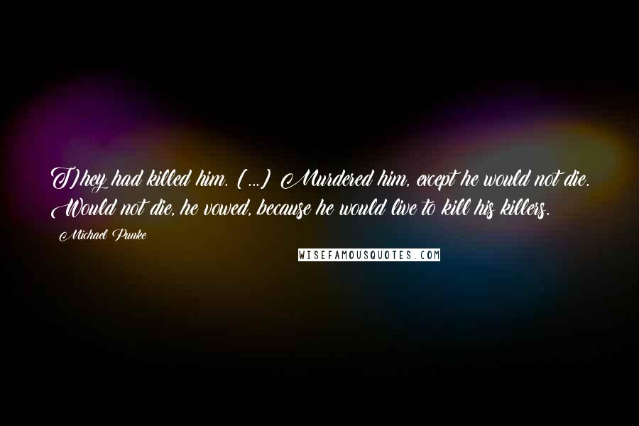 Michael Punke Quotes: T]hey had killed him. [...] Murdered him, except he would not die. Would not die, he vowed, because he would live to kill his killers.