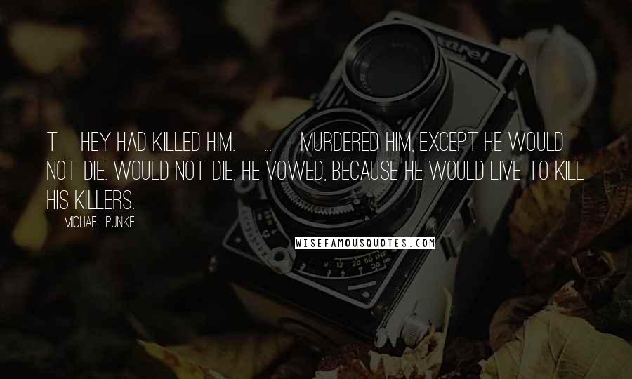 Michael Punke Quotes: T]hey had killed him. [...] Murdered him, except he would not die. Would not die, he vowed, because he would live to kill his killers.