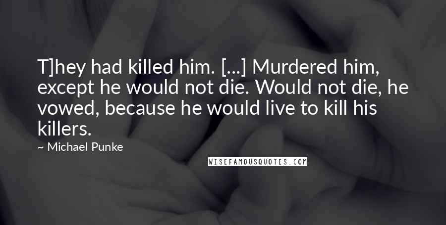 Michael Punke Quotes: T]hey had killed him. [...] Murdered him, except he would not die. Would not die, he vowed, because he would live to kill his killers.