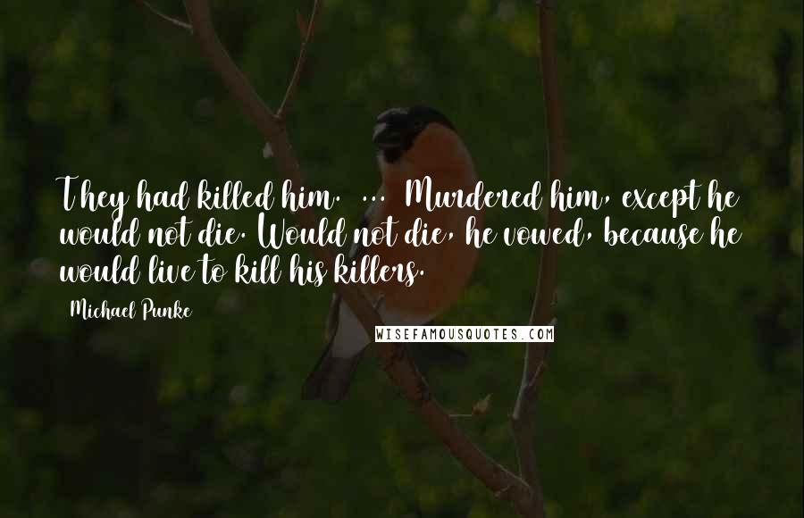 Michael Punke Quotes: T]hey had killed him. [...] Murdered him, except he would not die. Would not die, he vowed, because he would live to kill his killers.