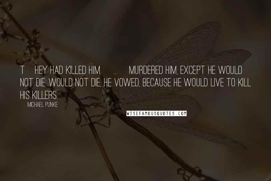 Michael Punke Quotes: T]hey had killed him. [...] Murdered him, except he would not die. Would not die, he vowed, because he would live to kill his killers.