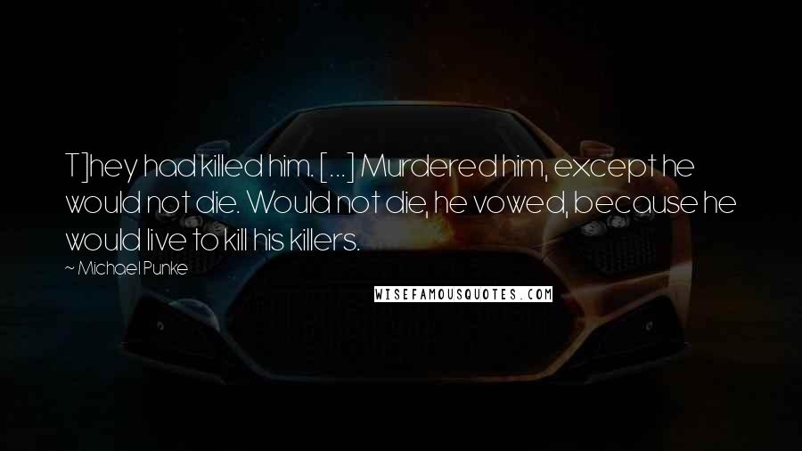 Michael Punke Quotes: T]hey had killed him. [...] Murdered him, except he would not die. Would not die, he vowed, because he would live to kill his killers.