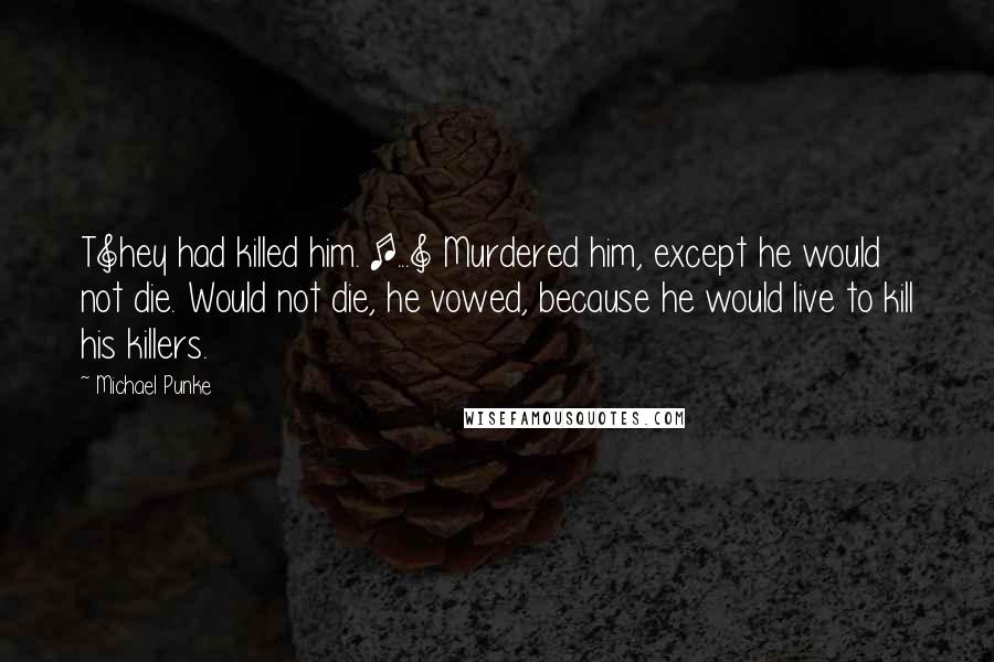 Michael Punke Quotes: T]hey had killed him. [...] Murdered him, except he would not die. Would not die, he vowed, because he would live to kill his killers.