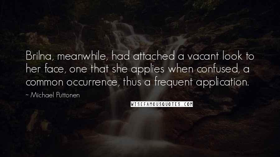 Michael Puttonen Quotes: Brilna, meanwhile, had attached a vacant look to her face, one that she applies when confused, a common occurrence, thus a frequent application.