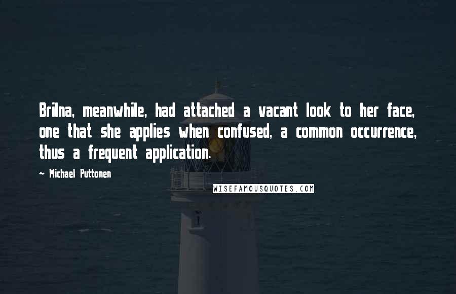 Michael Puttonen Quotes: Brilna, meanwhile, had attached a vacant look to her face, one that she applies when confused, a common occurrence, thus a frequent application.