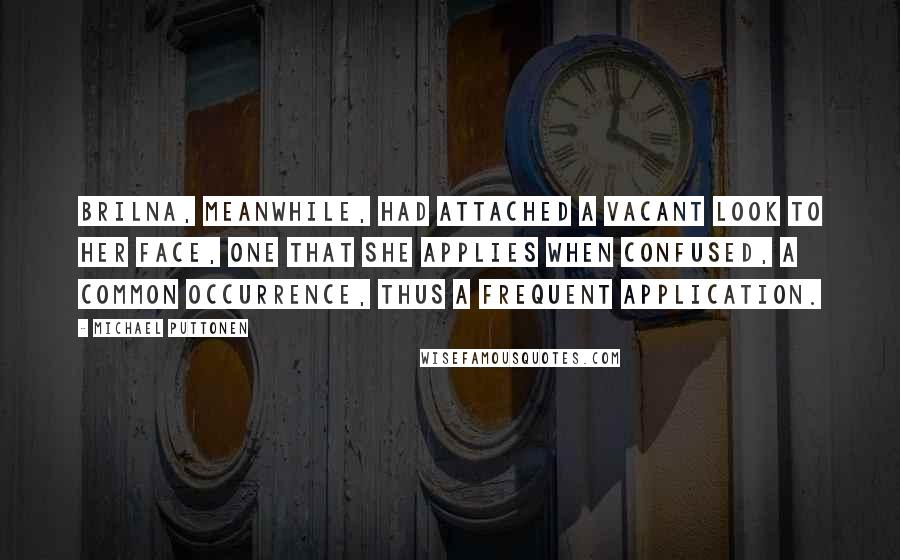 Michael Puttonen Quotes: Brilna, meanwhile, had attached a vacant look to her face, one that she applies when confused, a common occurrence, thus a frequent application.
