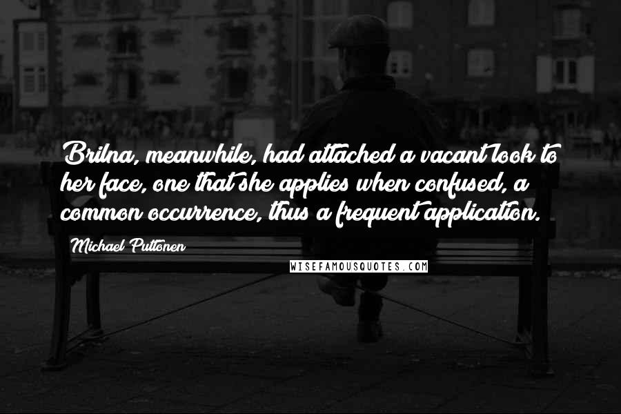 Michael Puttonen Quotes: Brilna, meanwhile, had attached a vacant look to her face, one that she applies when confused, a common occurrence, thus a frequent application.
