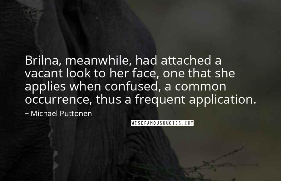 Michael Puttonen Quotes: Brilna, meanwhile, had attached a vacant look to her face, one that she applies when confused, a common occurrence, thus a frequent application.