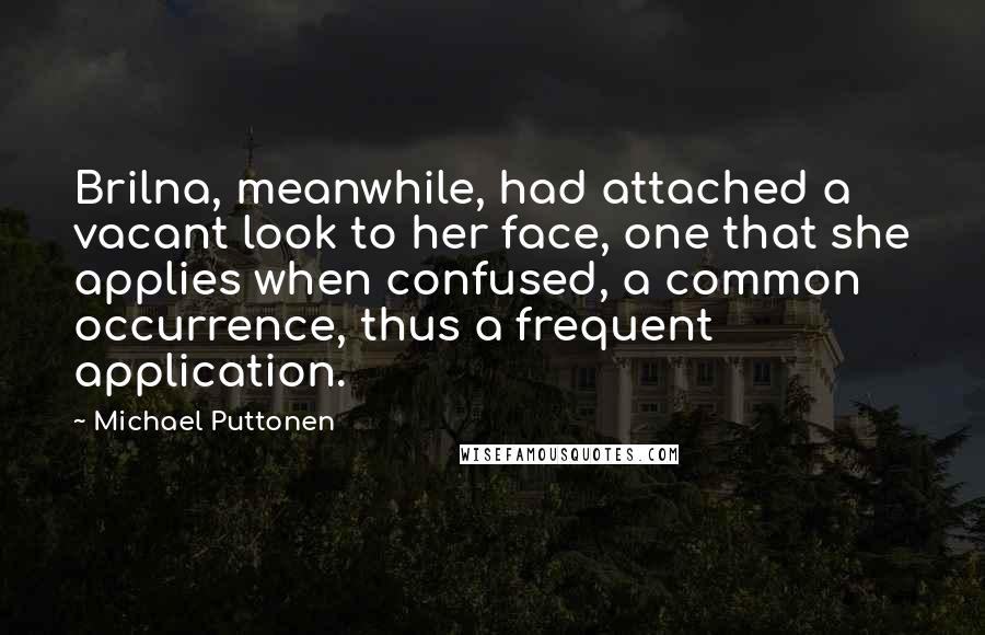 Michael Puttonen Quotes: Brilna, meanwhile, had attached a vacant look to her face, one that she applies when confused, a common occurrence, thus a frequent application.