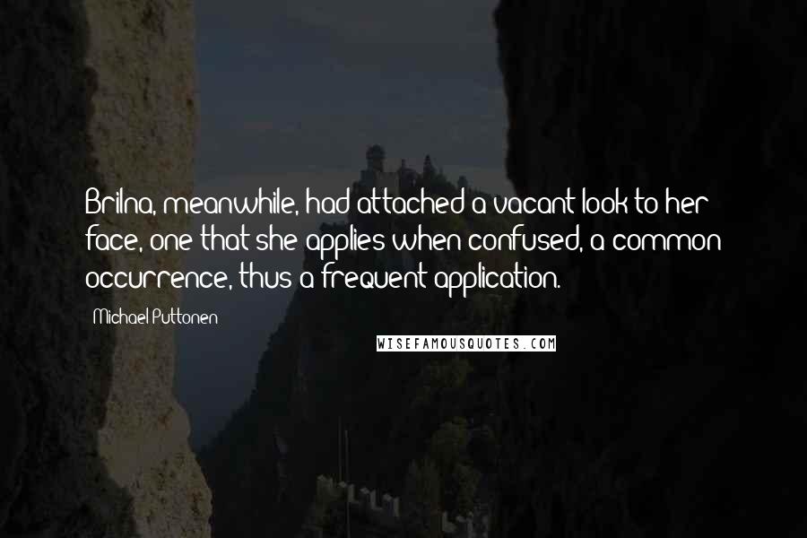 Michael Puttonen Quotes: Brilna, meanwhile, had attached a vacant look to her face, one that she applies when confused, a common occurrence, thus a frequent application.