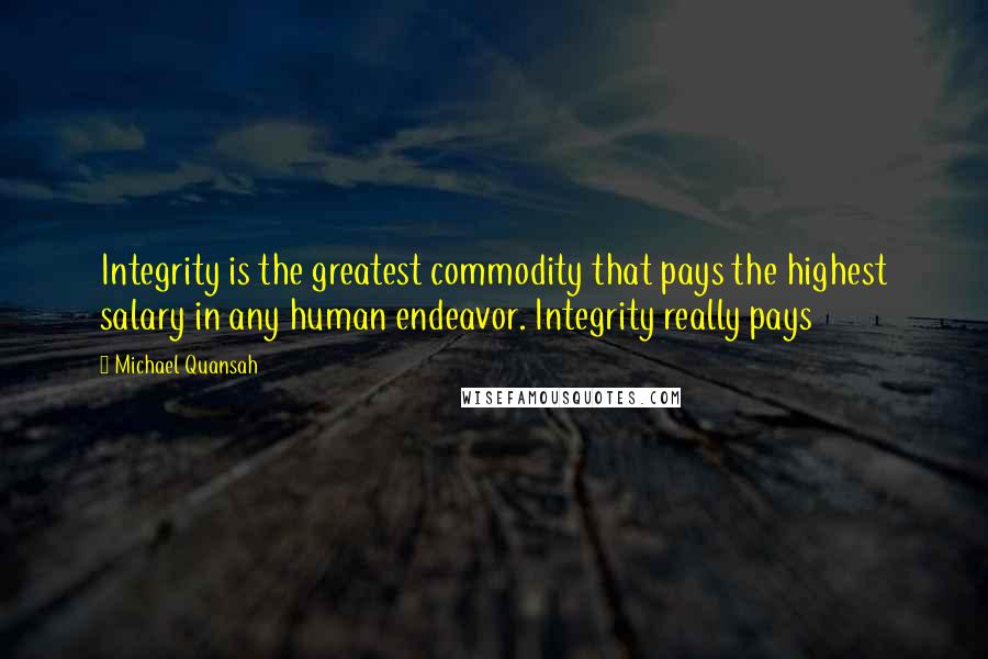 Michael Quansah Quotes: Integrity is the greatest commodity that pays the highest salary in any human endeavor. Integrity really pays