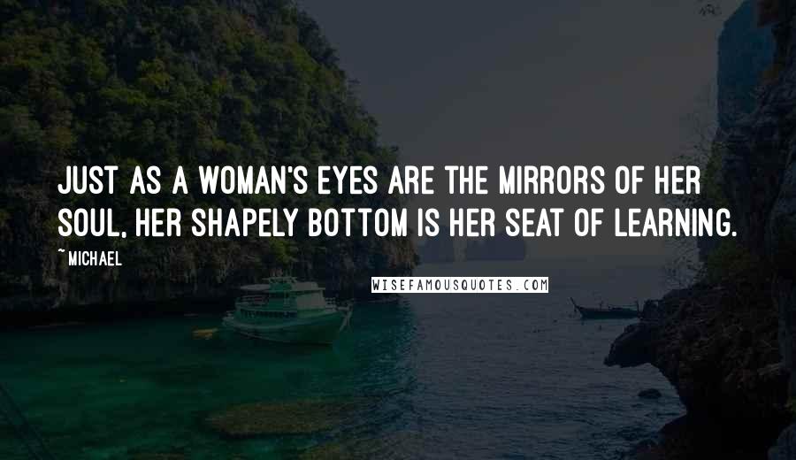 Michael Quotes: Just as a woman's eyes are the mirrors of her soul, her shapely bottom is her seat of learning.