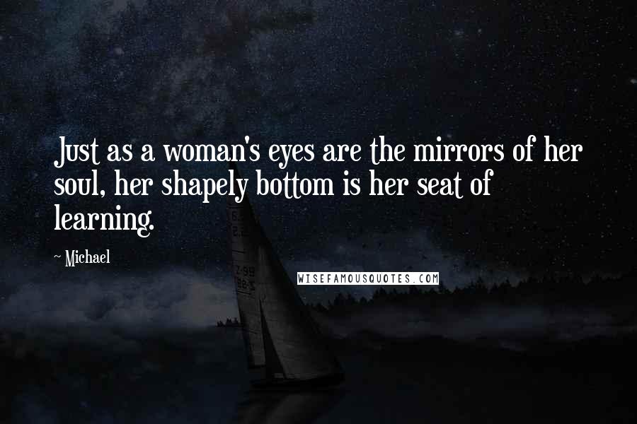 Michael Quotes: Just as a woman's eyes are the mirrors of her soul, her shapely bottom is her seat of learning.