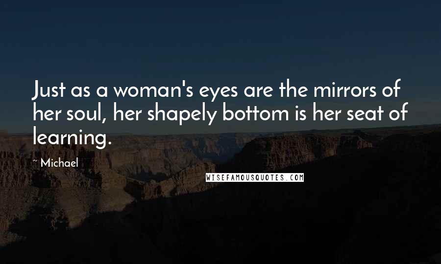 Michael Quotes: Just as a woman's eyes are the mirrors of her soul, her shapely bottom is her seat of learning.