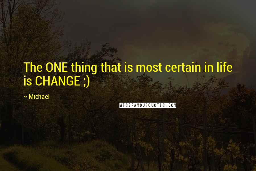 Michael Quotes: The ONE thing that is most certain in life is CHANGE ;)