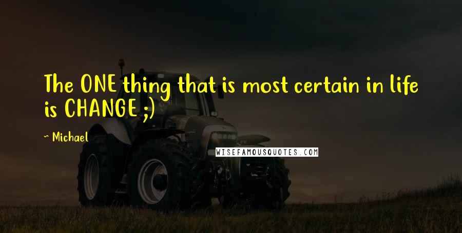 Michael Quotes: The ONE thing that is most certain in life is CHANGE ;)