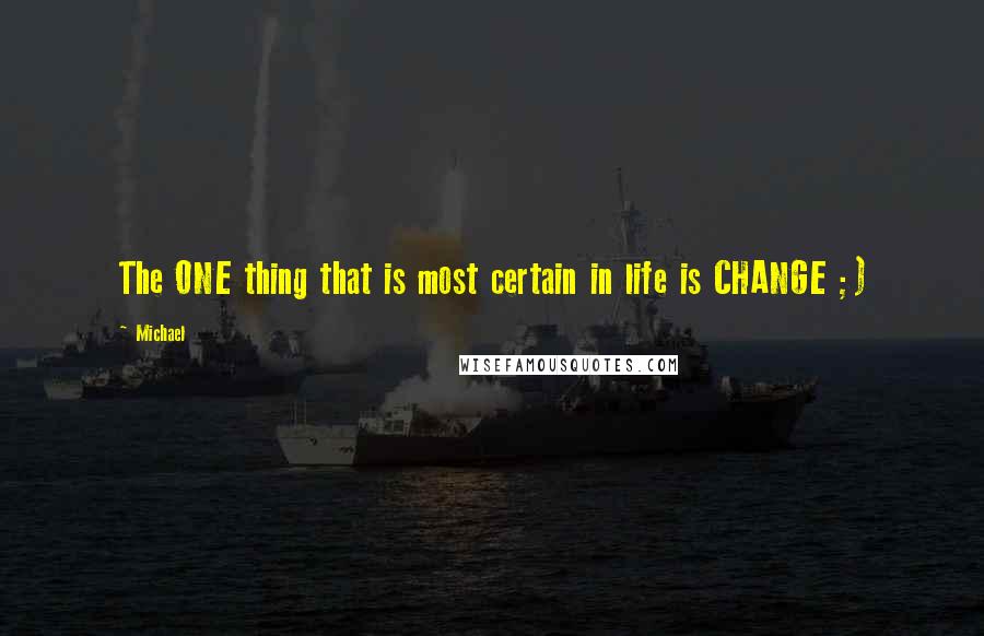 Michael Quotes: The ONE thing that is most certain in life is CHANGE ;)