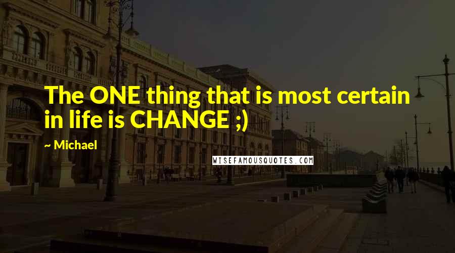 Michael Quotes: The ONE thing that is most certain in life is CHANGE ;)