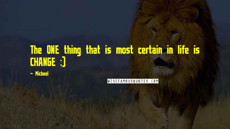 Michael Quotes: The ONE thing that is most certain in life is CHANGE ;)