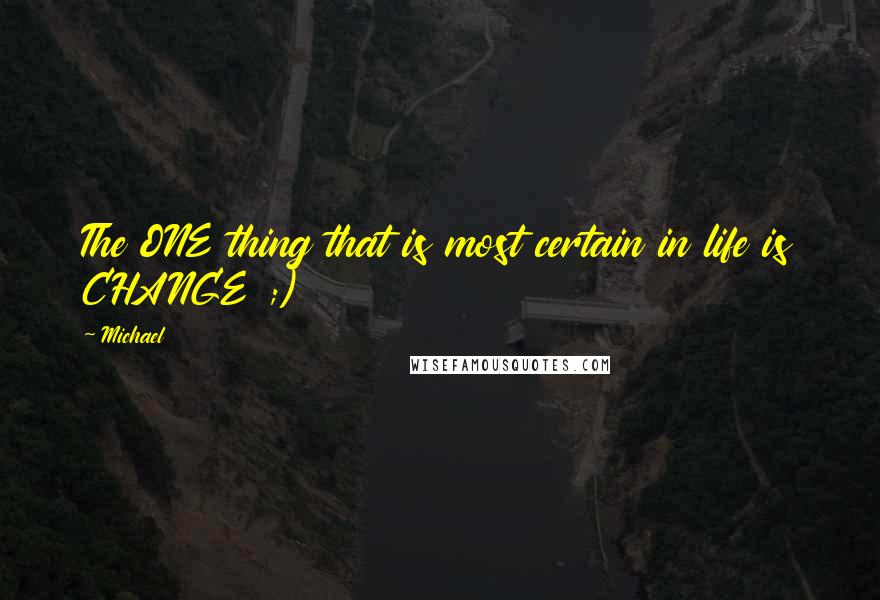 Michael Quotes: The ONE thing that is most certain in life is CHANGE ;)