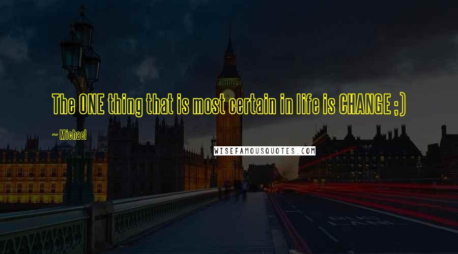 Michael Quotes: The ONE thing that is most certain in life is CHANGE ;)