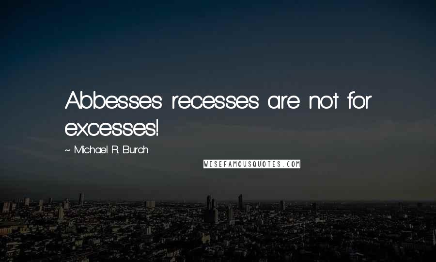 Michael R. Burch Quotes: Abbesses' recesses are not for excesses!