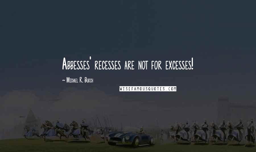 Michael R. Burch Quotes: Abbesses' recesses are not for excesses!