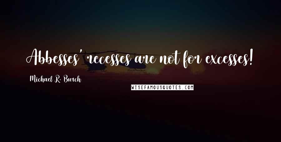 Michael R. Burch Quotes: Abbesses' recesses are not for excesses!