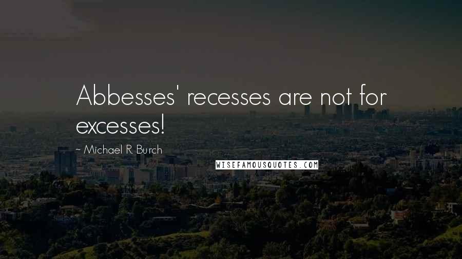 Michael R. Burch Quotes: Abbesses' recesses are not for excesses!