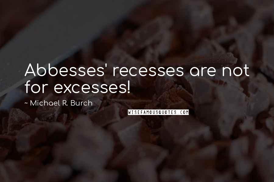 Michael R. Burch Quotes: Abbesses' recesses are not for excesses!