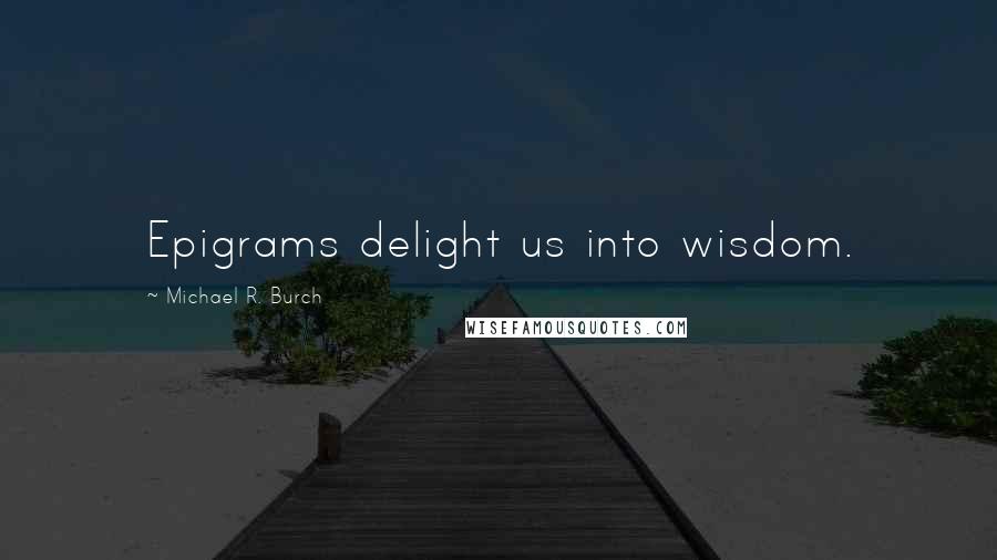 Michael R. Burch Quotes: Epigrams delight us into wisdom.