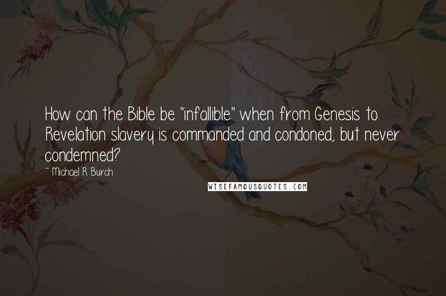 Michael R. Burch Quotes: How can the Bible be "infallible" when from Genesis to Revelation slavery is commanded and condoned, but never condemned?