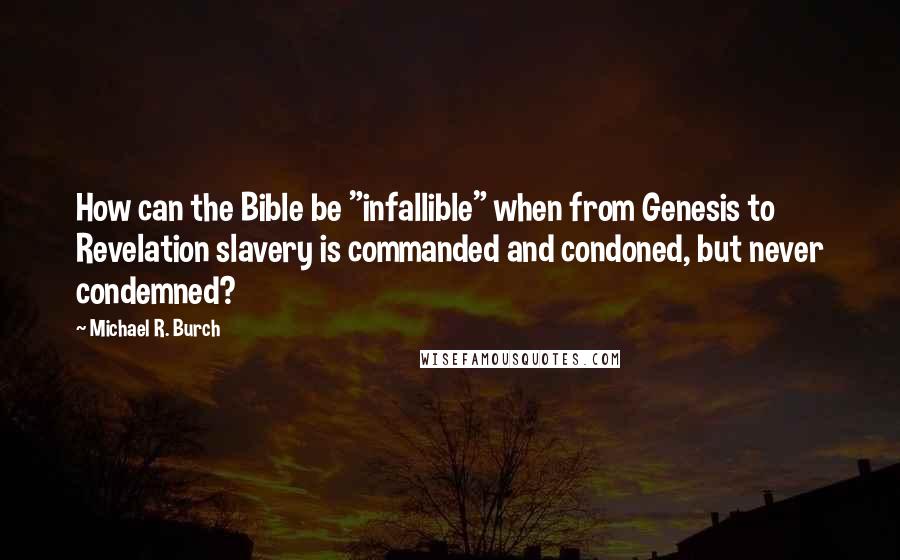 Michael R. Burch Quotes: How can the Bible be "infallible" when from Genesis to Revelation slavery is commanded and condoned, but never condemned?