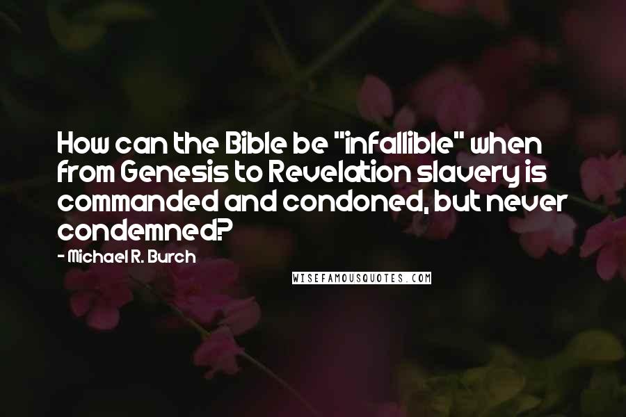 Michael R. Burch Quotes: How can the Bible be "infallible" when from Genesis to Revelation slavery is commanded and condoned, but never condemned?