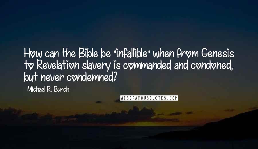 Michael R. Burch Quotes: How can the Bible be "infallible" when from Genesis to Revelation slavery is commanded and condoned, but never condemned?