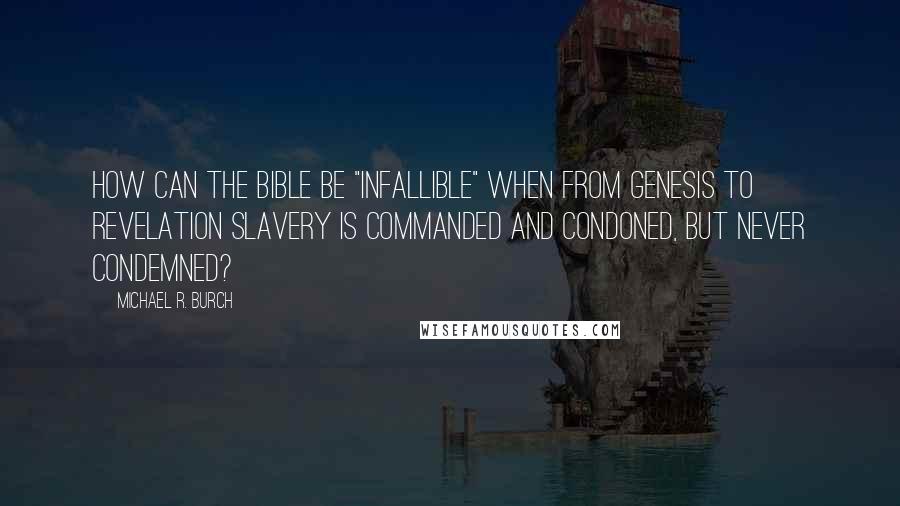 Michael R. Burch Quotes: How can the Bible be "infallible" when from Genesis to Revelation slavery is commanded and condoned, but never condemned?