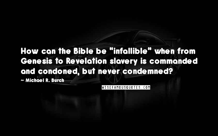 Michael R. Burch Quotes: How can the Bible be "infallible" when from Genesis to Revelation slavery is commanded and condoned, but never condemned?