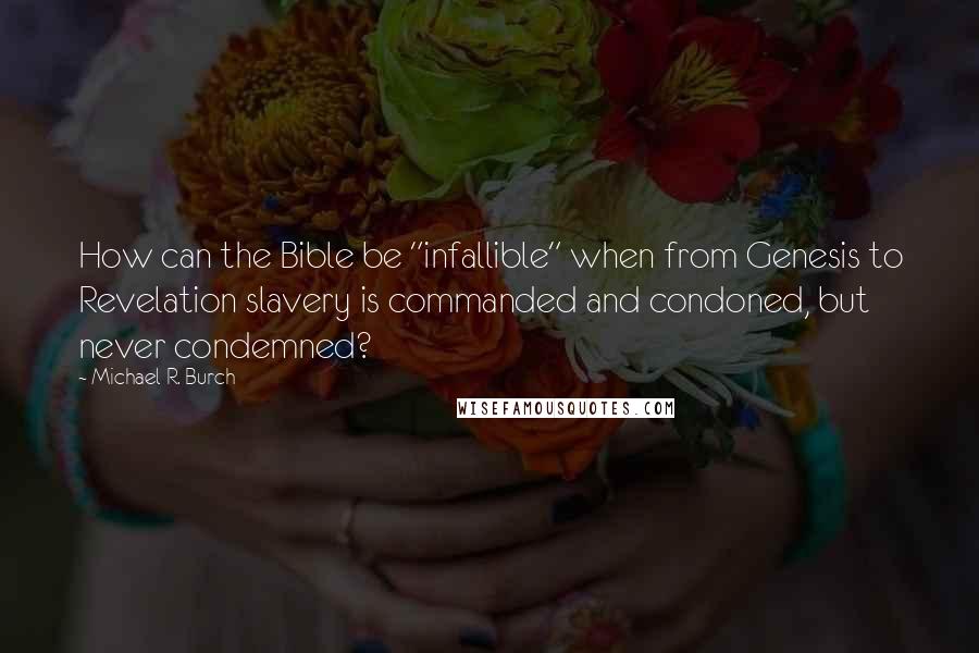 Michael R. Burch Quotes: How can the Bible be "infallible" when from Genesis to Revelation slavery is commanded and condoned, but never condemned?