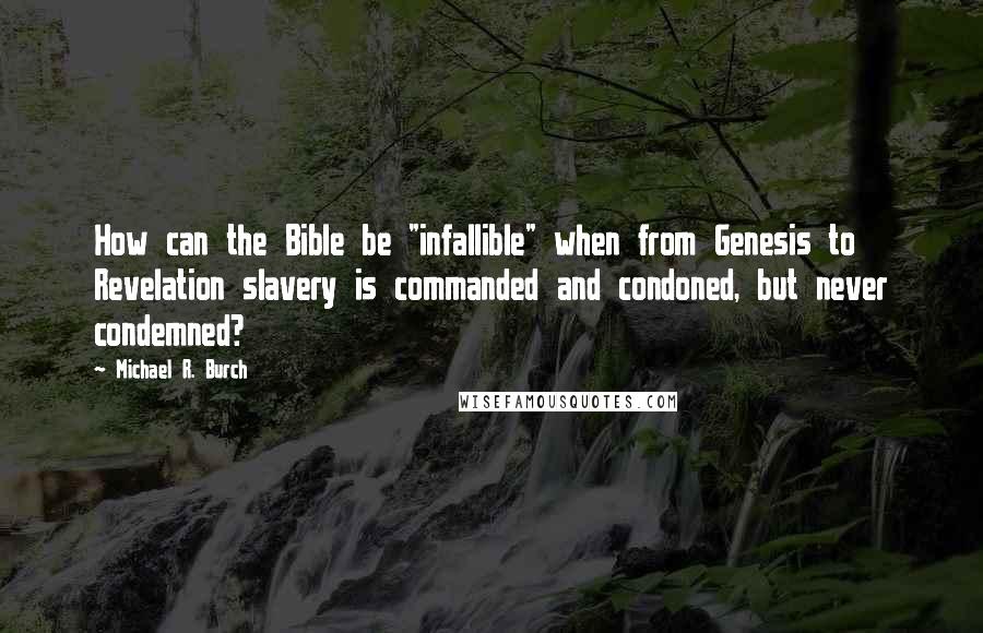 Michael R. Burch Quotes: How can the Bible be "infallible" when from Genesis to Revelation slavery is commanded and condoned, but never condemned?