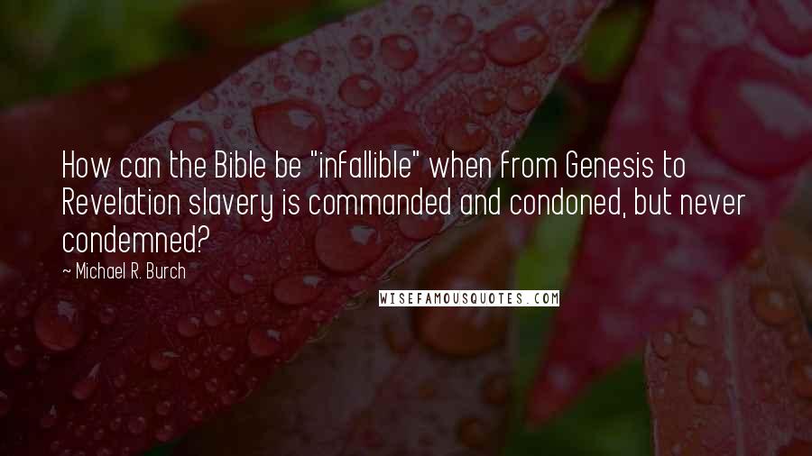 Michael R. Burch Quotes: How can the Bible be "infallible" when from Genesis to Revelation slavery is commanded and condoned, but never condemned?