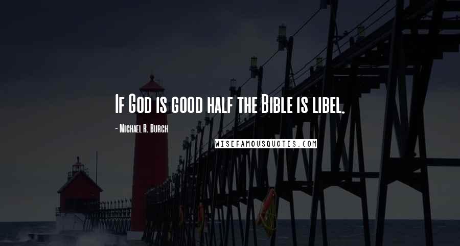 Michael R. Burch Quotes: If God is good half the Bible is libel.