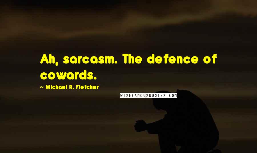 Michael R. Fletcher Quotes: Ah, sarcasm. The defence of cowards.