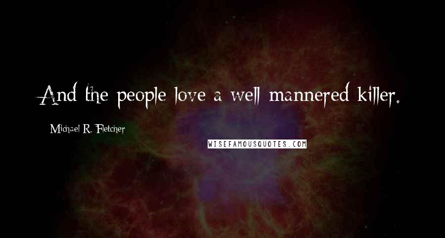 Michael R. Fletcher Quotes: And the people love a well-mannered killer.