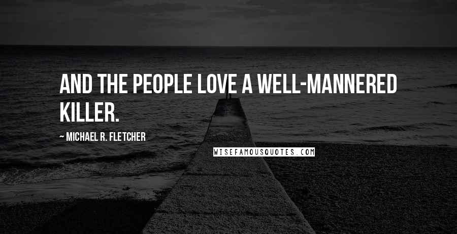 Michael R. Fletcher Quotes: And the people love a well-mannered killer.