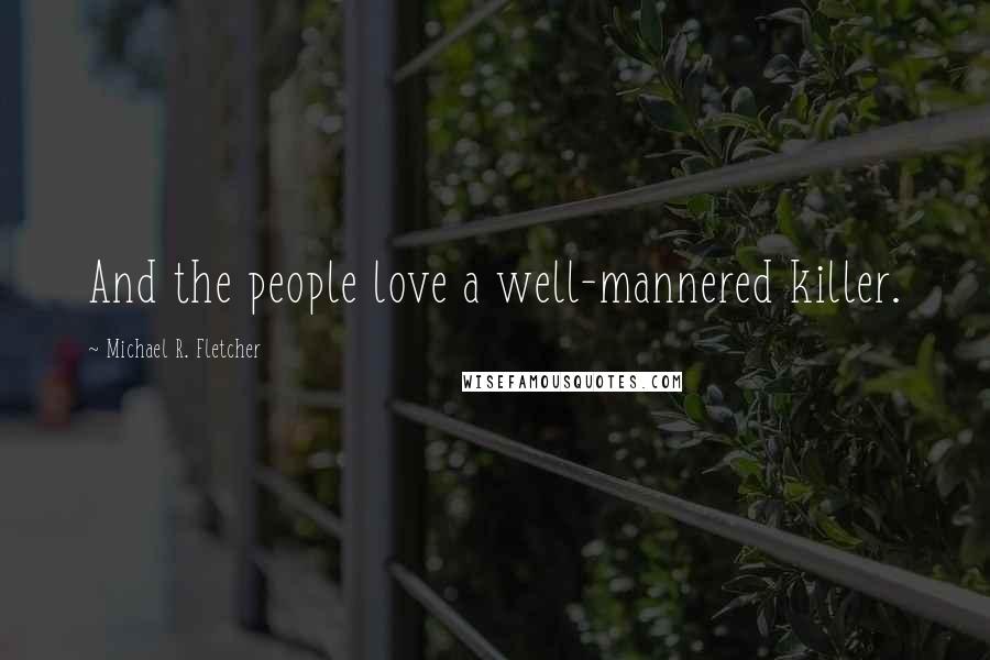 Michael R. Fletcher Quotes: And the people love a well-mannered killer.