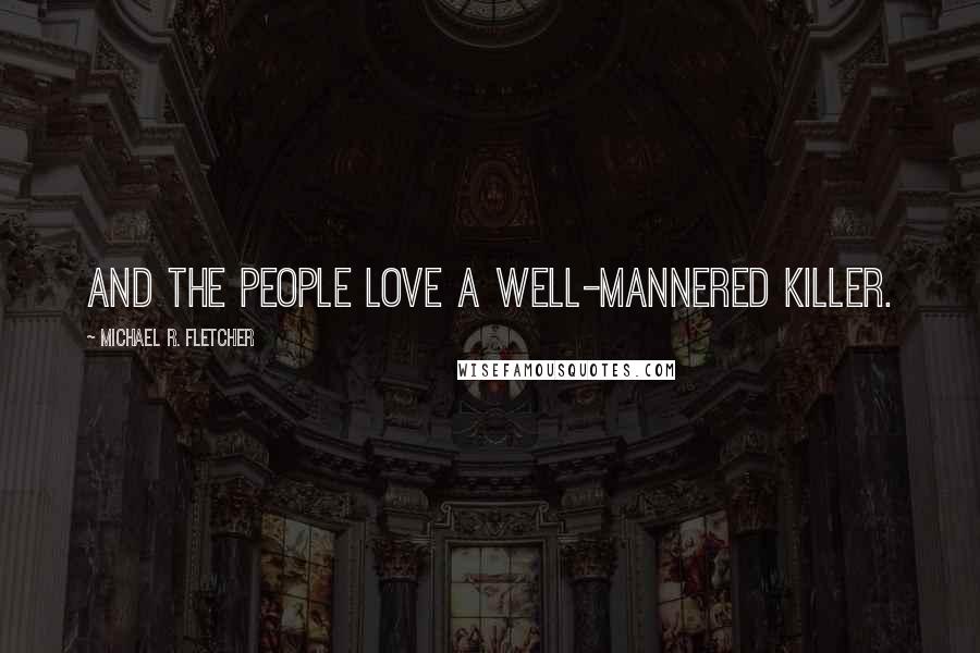 Michael R. Fletcher Quotes: And the people love a well-mannered killer.