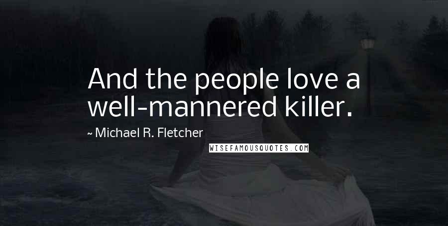 Michael R. Fletcher Quotes: And the people love a well-mannered killer.