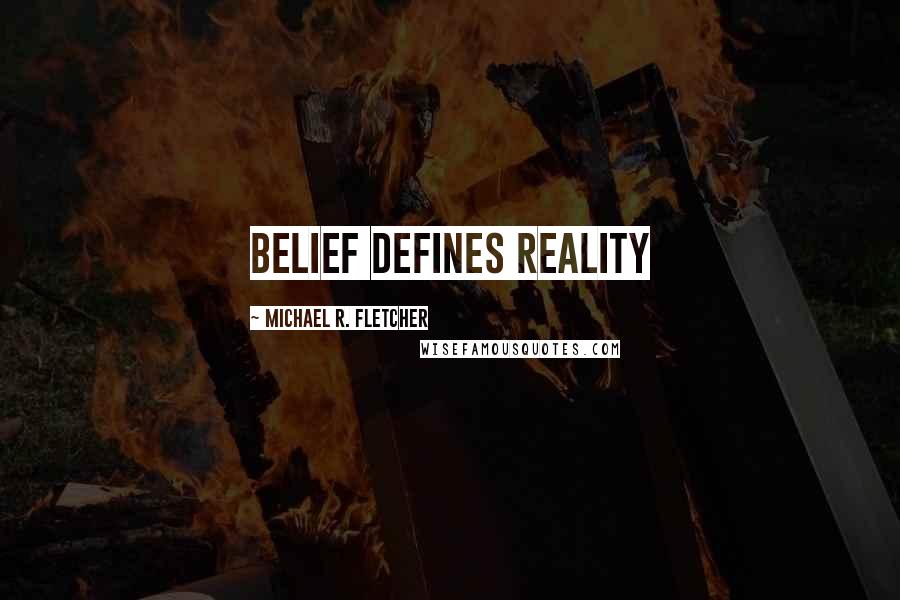 Michael R. Fletcher Quotes: Belief defines reality