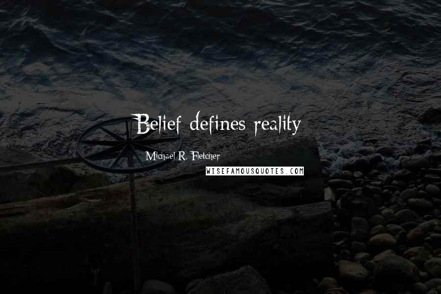 Michael R. Fletcher Quotes: Belief defines reality